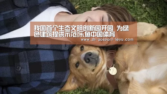 我国首个生态文明创新园开园 为绿色建筑提供示范|乐鱼中国体育(图3) 乐鱼中国体育