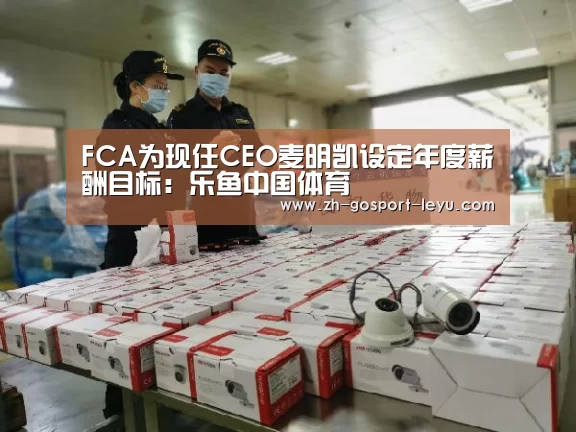 FCA为现任CEO麦明凯设定年度薪酬目标:乐鱼中国体育(图1) 乐鱼中国体育