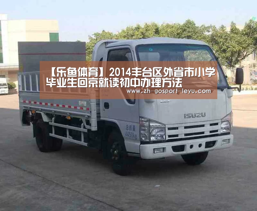 【乐鱼体育】2014丰台区外省市小学毕业生回京就读初中办理方法(图3) 乐鱼中国体育