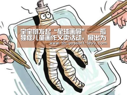 宝宝树发起“星球画展”——孤独症儿童画作义卖活动,展出为期一周“乐鱼中国体育”(图2) 乐鱼网站