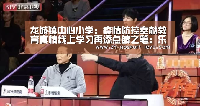 龙城镇中心小学:疫情防控奉献教育真情线上学习再添点睛之笔:乐鱼体育(图3) 乐鱼中国体育