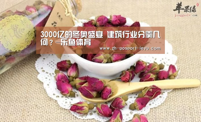3000亿的冬奥盛宴 建筑行业分羹几何?-乐鱼体育(图2) 乐鱼中国体育
