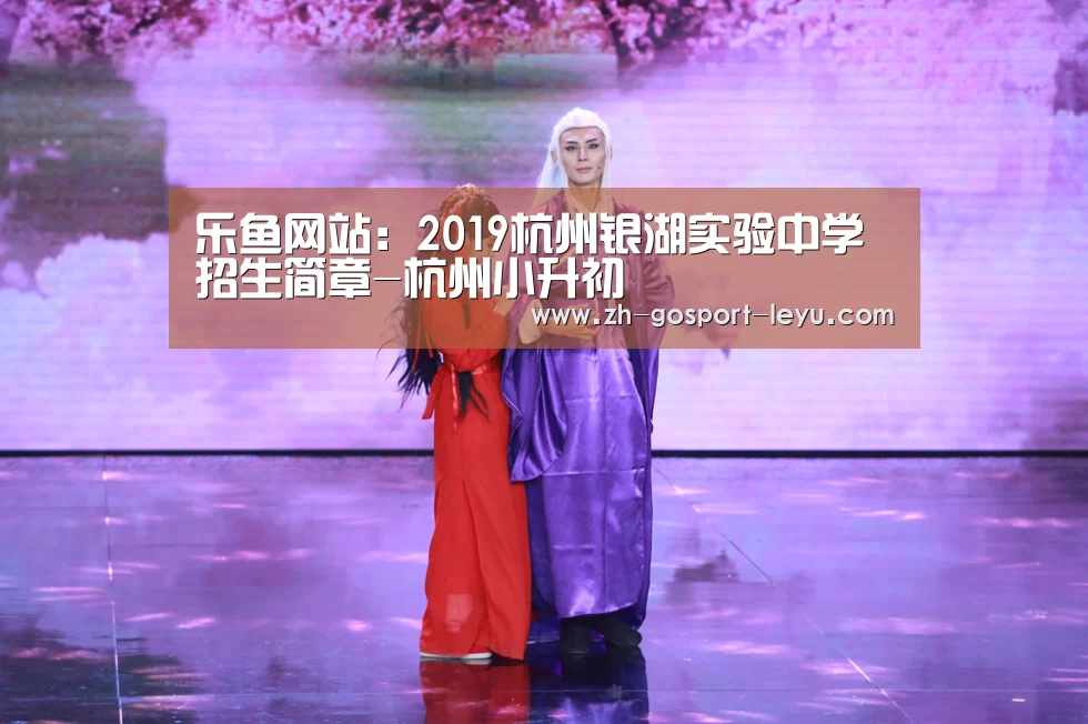 乐鱼网站:2019杭州银湖实验中学招生简章-杭州小升初(图3) 乐鱼中国体育